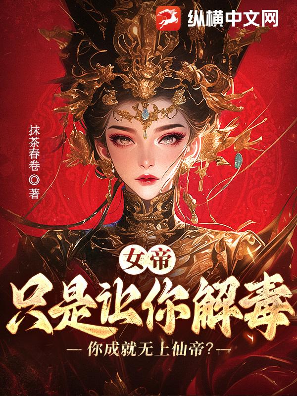 女帝：讓你解毒，冇讓你成就無上仙帝